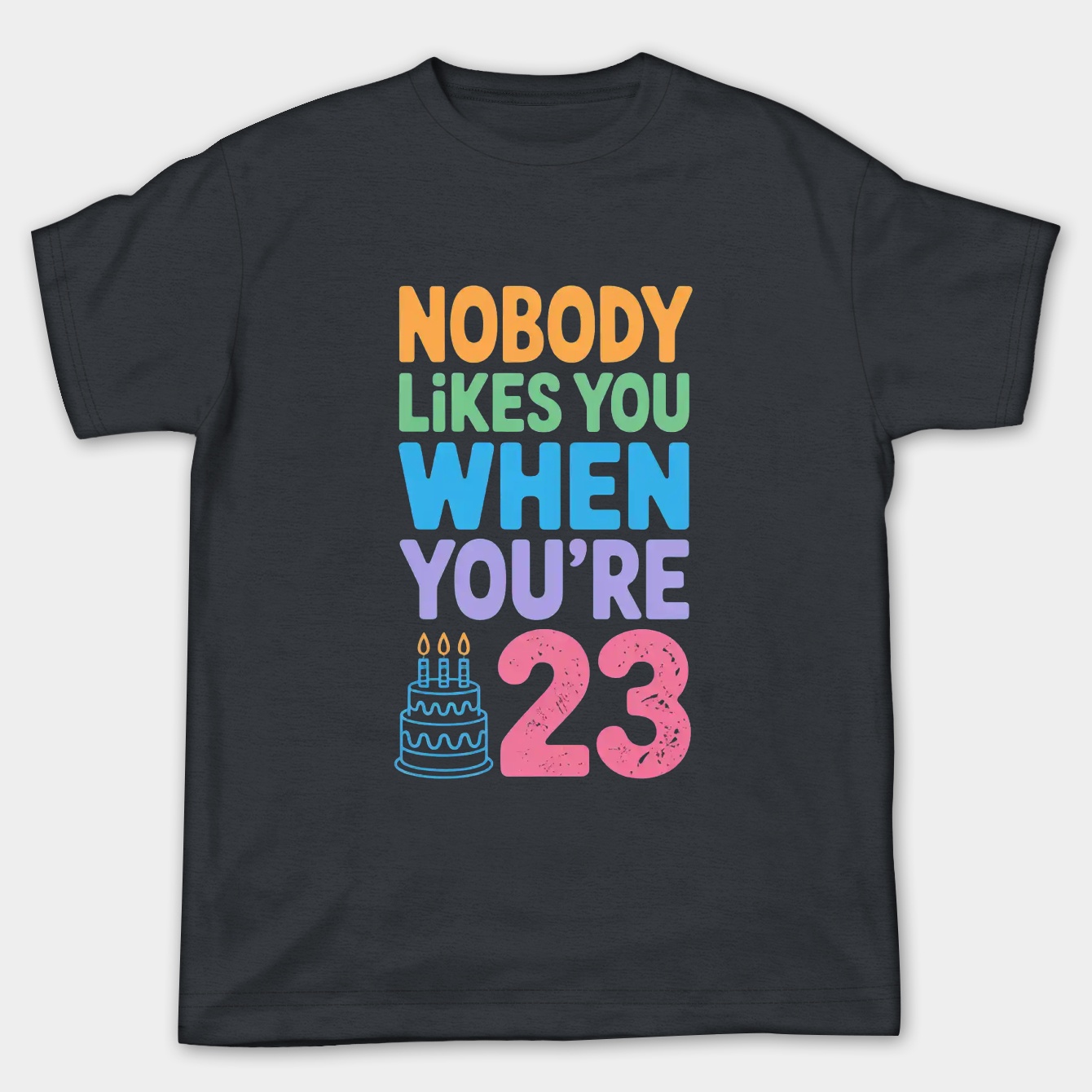 Nobody Likes You When You're 23 - Funny Birthday gifts and Ideas
