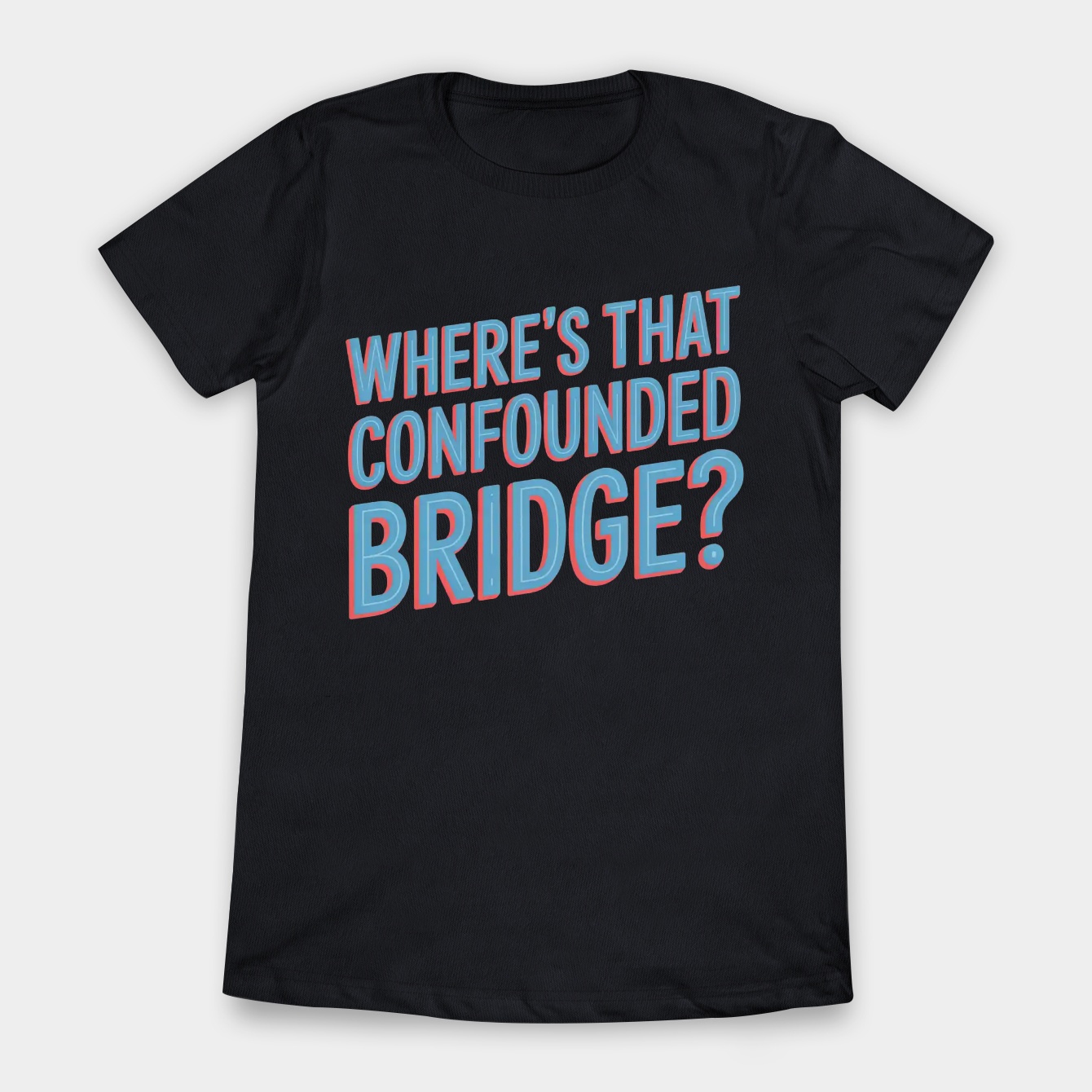 WHERE'S THAT CONFOUNDED BRIDGE Women's T-Shirt